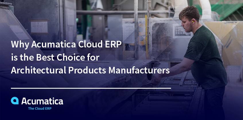 Por qué Acumatica Cloud ERP es la mejor opción para los fabricantes de productos arquitectónicos