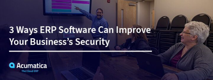 3 formas en que el software ERP puede mejorar la seguridad de su empresa